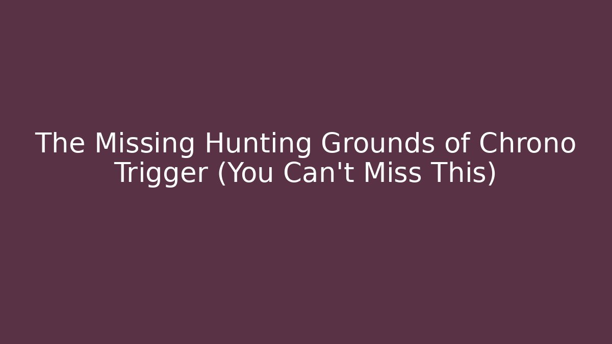 The Missing Hunting Grounds of Chrono Trigger (You Can't Miss This)