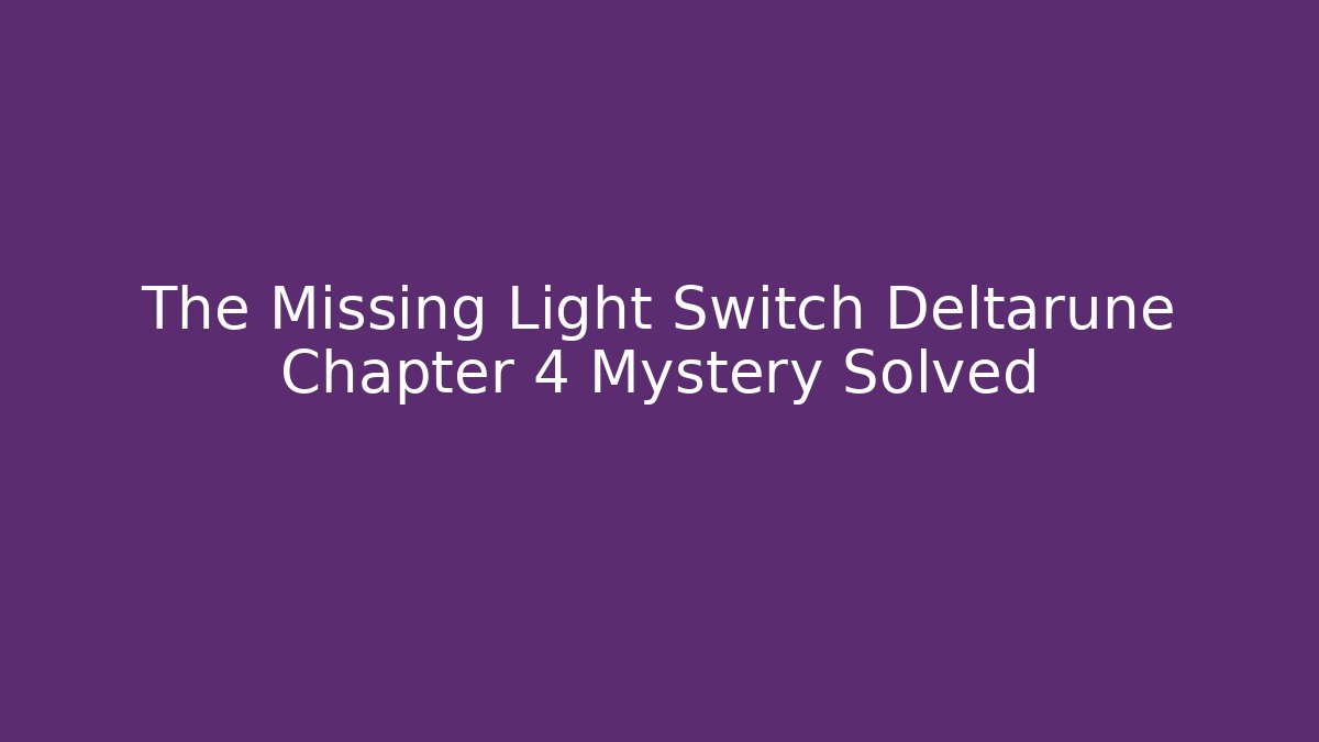 The Missing Light Switch Deltarune Chapter 4 Mystery Solved
