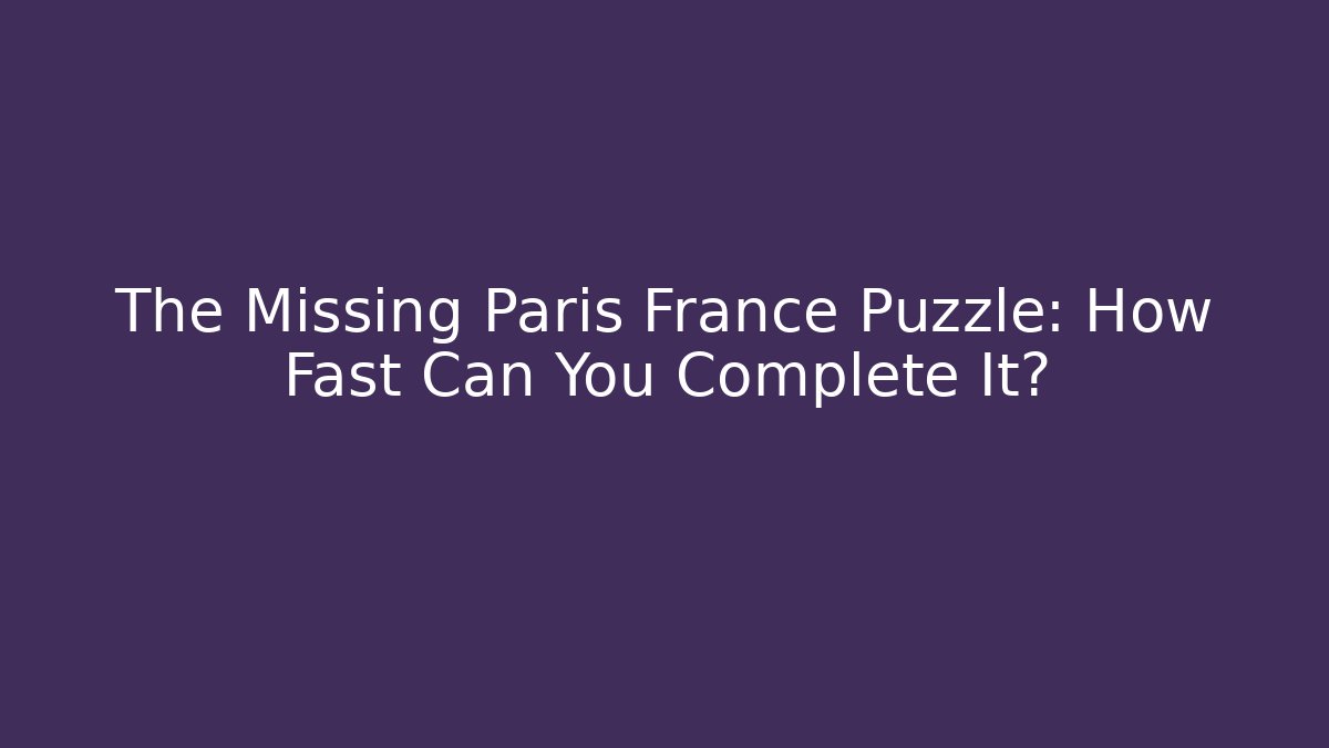 The Missing Paris France Puzzle: How Fast Can You Complete It?