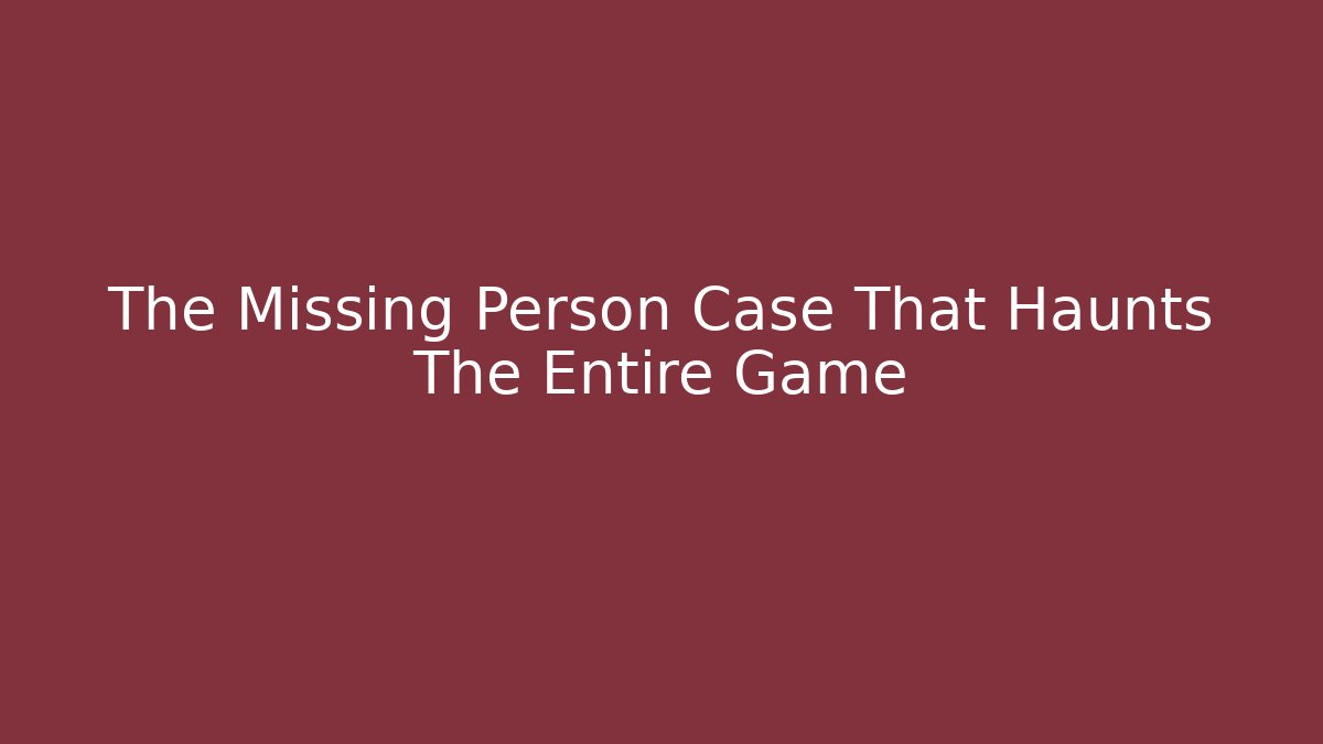 The Missing Person Case That Haunts The Entire Game
