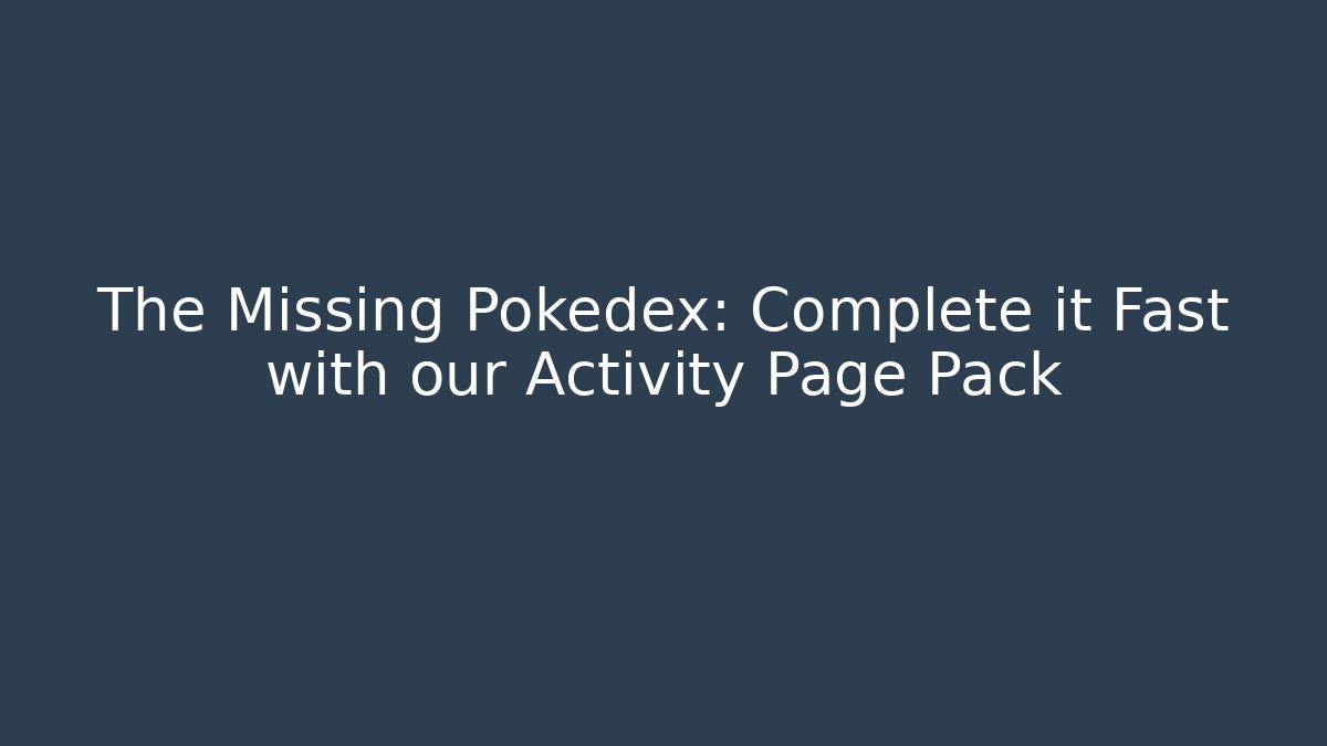 The Missing Pokedex: Complete it Fast with our Activity Page Pack