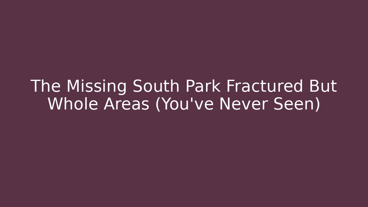 The Missing South Park Fractured But Whole Areas (You've Never Seen)