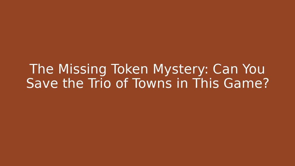 The Missing Token Mystery: Can You Save the Trio of Towns in This Game?