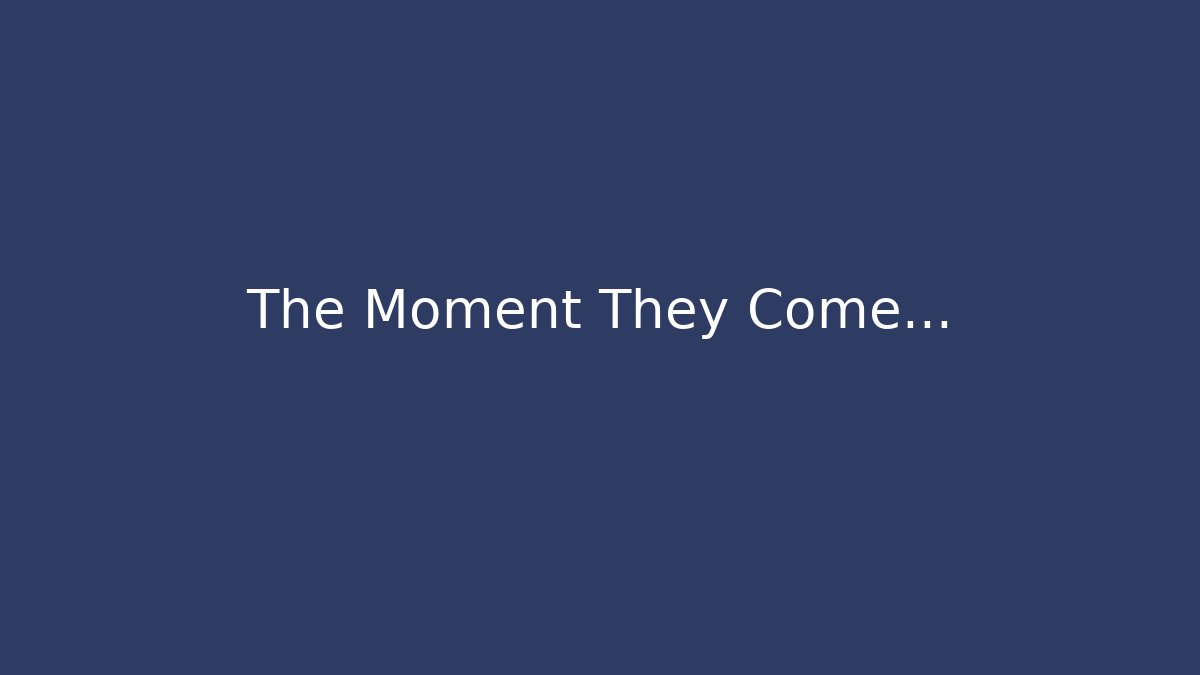 The Moment They Come...