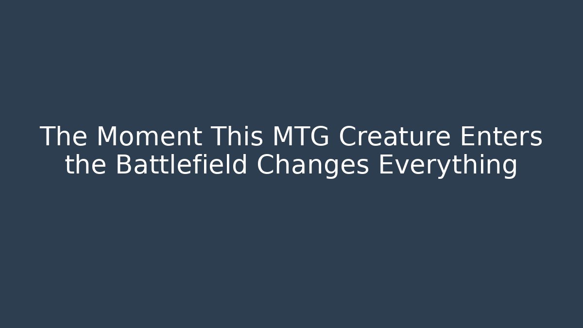 The Moment This MTG Creature Enters the Battlefield Changes Everything