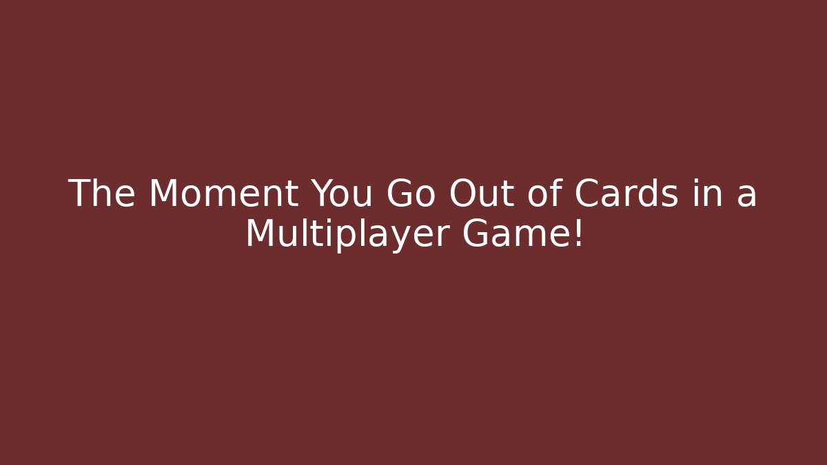 The Moment You Go Out of Cards in a Multiplayer Game!