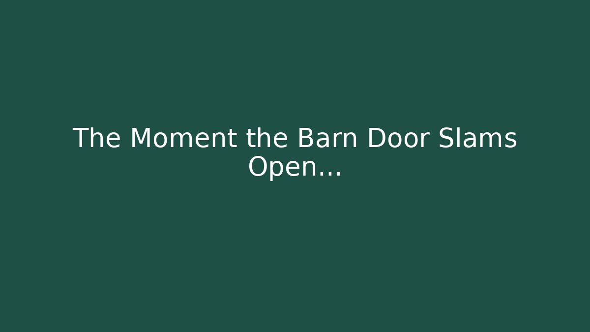 The Moment the Barn Door Slams Open...