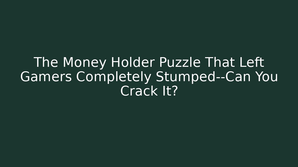 The Money Holder Puzzle That Left Gamers Completely Stumped—Can You Crack It?
