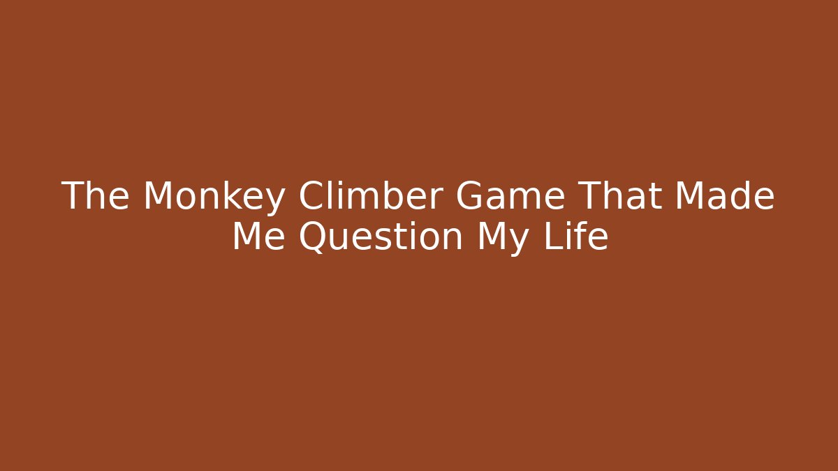 The Monkey Climber Game That Made Me Question My Life