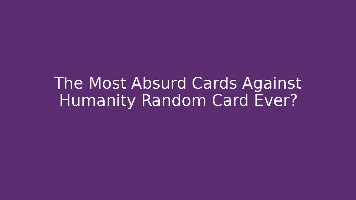 The Most Absurd Cards Against Humanity Random Card Ever?
