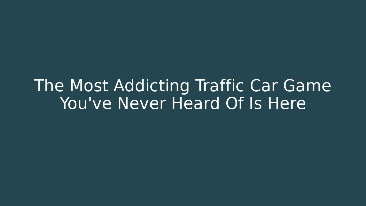 The Most Addicting Traffic Car Game You’ve Never Heard Of Is Here