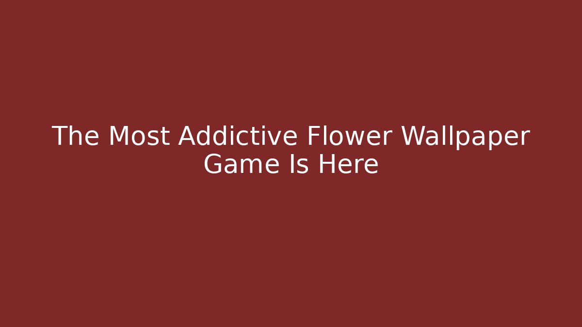 The Most Addictive Flower Wallpaper Game Is Here