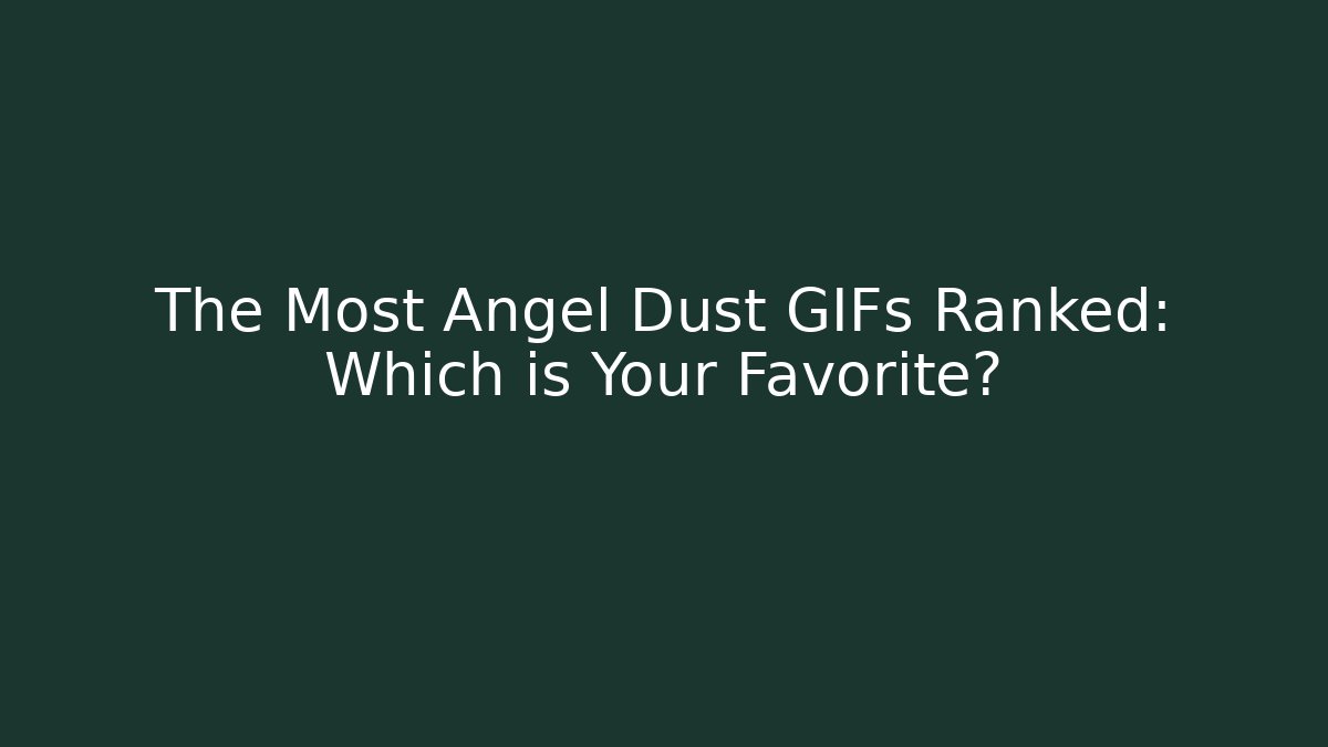 The Most Angel Dust GIFs Ranked: Which is Your Favorite?