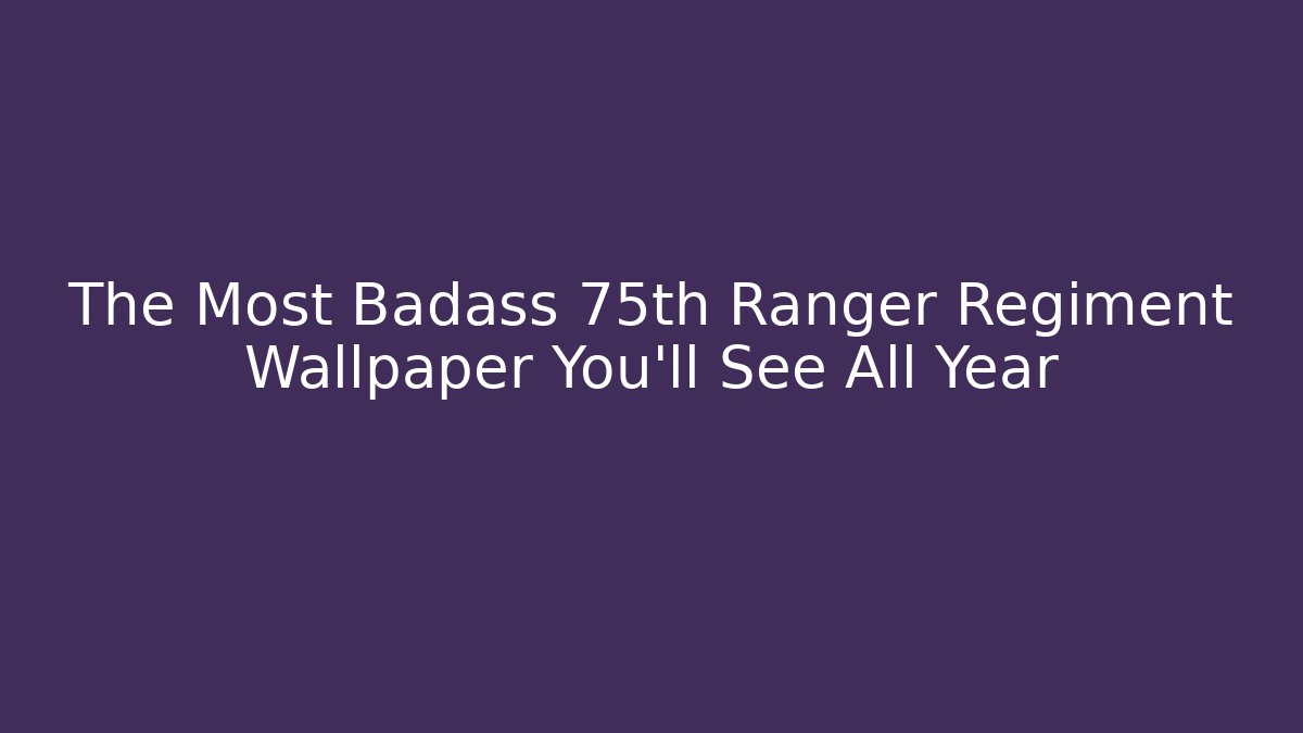 The Most Badass 75th Ranger Regiment Wallpaper You'll See All Year
