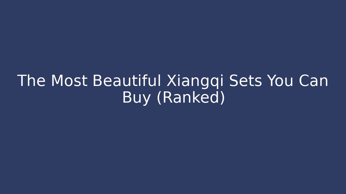 The Most Beautiful Xiangqi Sets You Can Buy (Ranked)