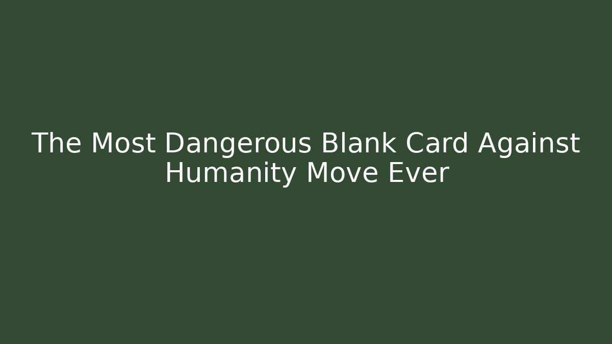 The Most Dangerous Blank Card Against Humanity Move Ever - Andrea Zevedo