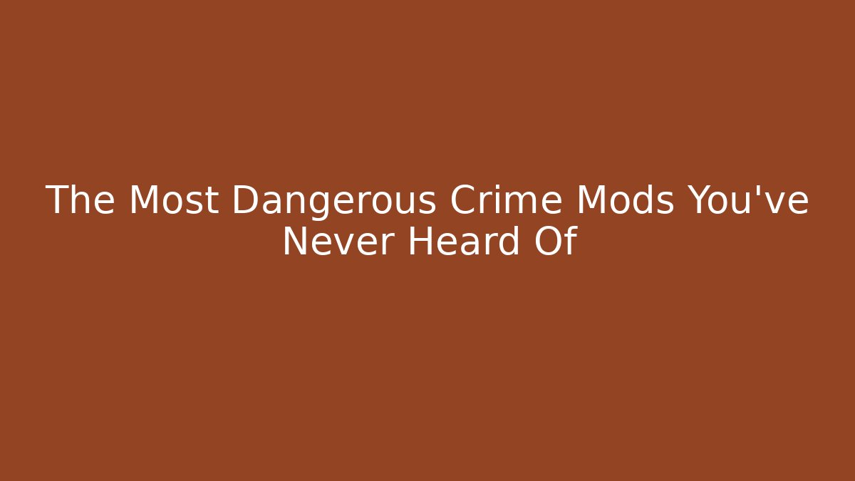 The Most Dangerous Crime Mods You’ve Never Heard Of