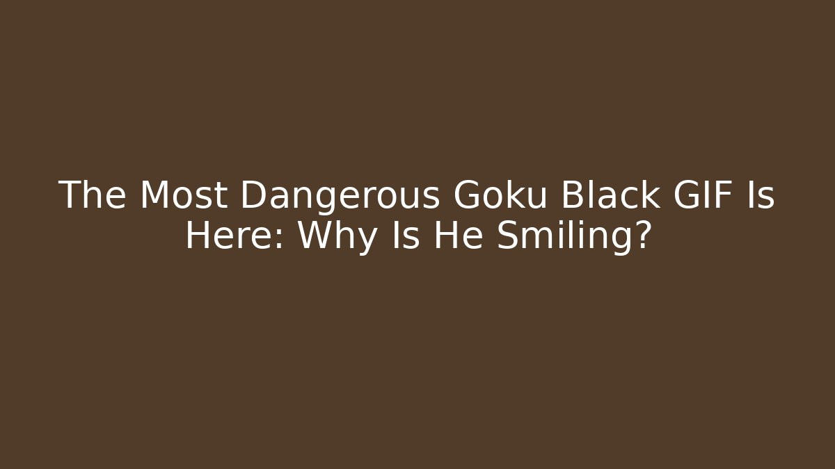 The Most Dangerous Goku Black GIF Is Here: Why Is He Smiling?