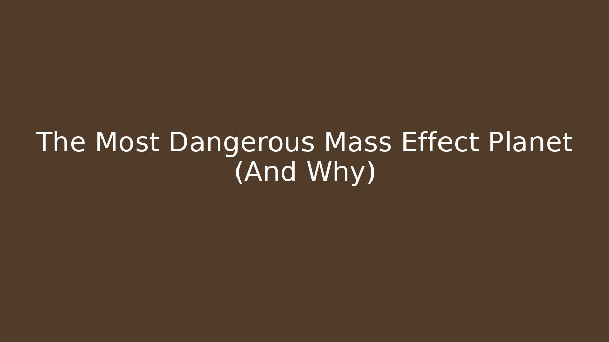 The Most Dangerous Mass Effect Planet (And Why)
