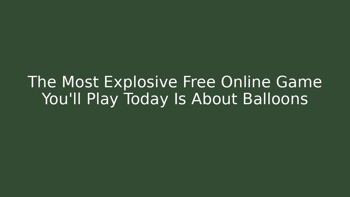 The Most Explosive Free Online Game You'll Play Today Is About Balloons