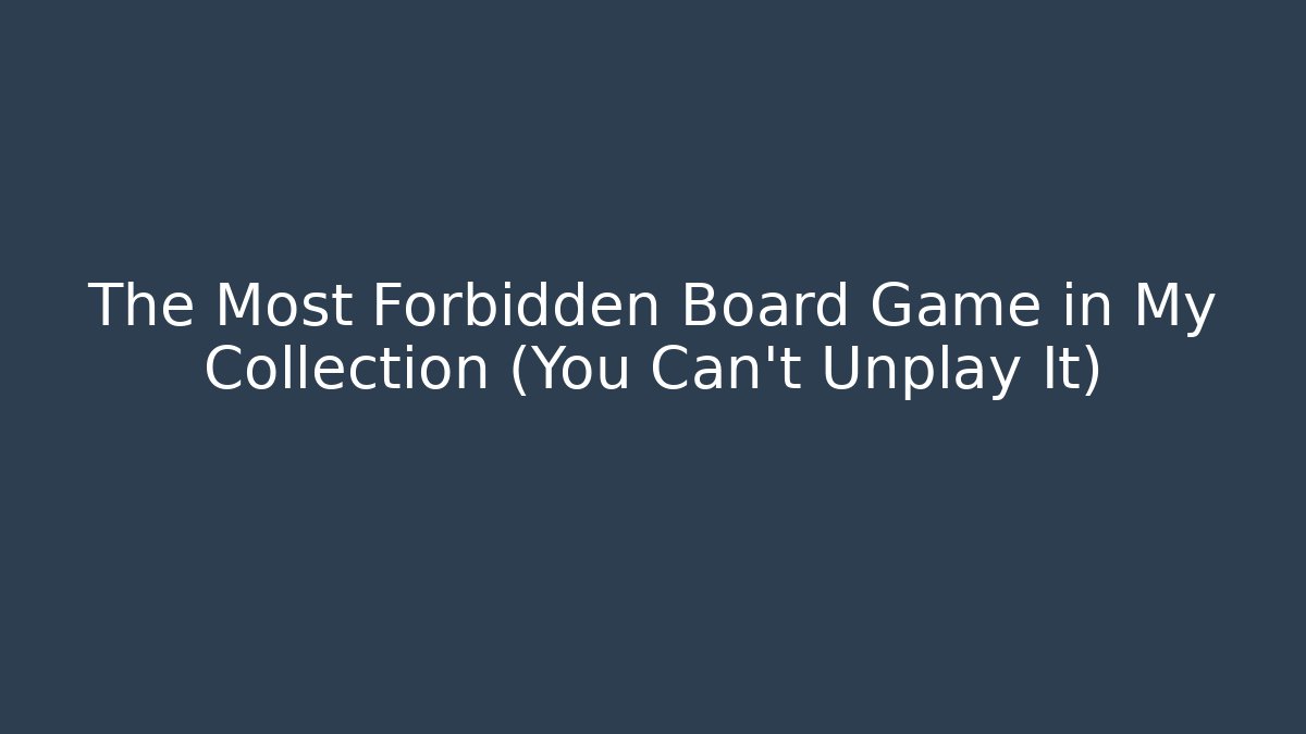 The Most Forbidden Board Game in My Collection (You Can’t Unplay It)
