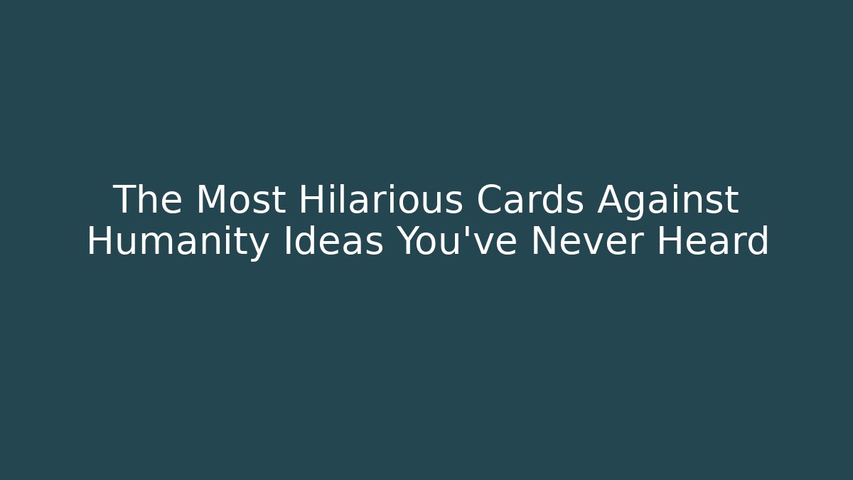 The Most Hilarious Cards Against Humanity Ideas You’ve Never Heard