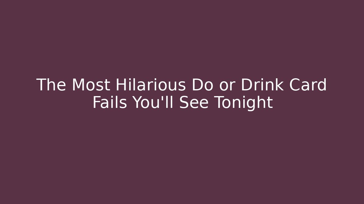 The Most Hilarious Do or Drink Card Fails You'll See Tonight