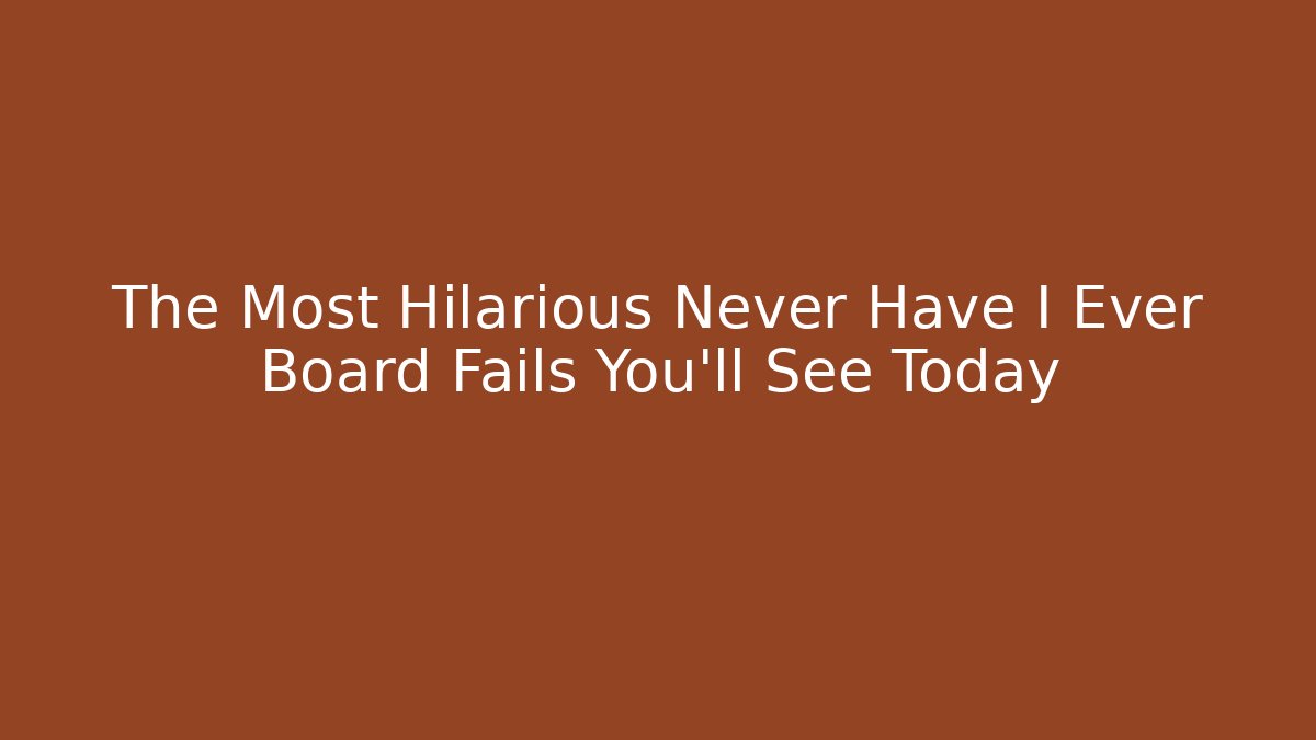 The Most Hilarious Never Have I Ever Board Fails You'll See Today