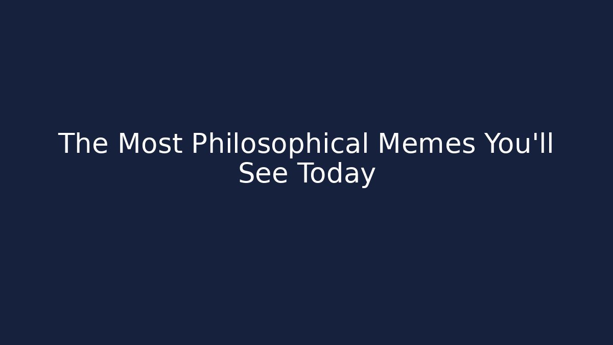 The Most Philosophical Memes You’ll See Today - Andrea Zevedo