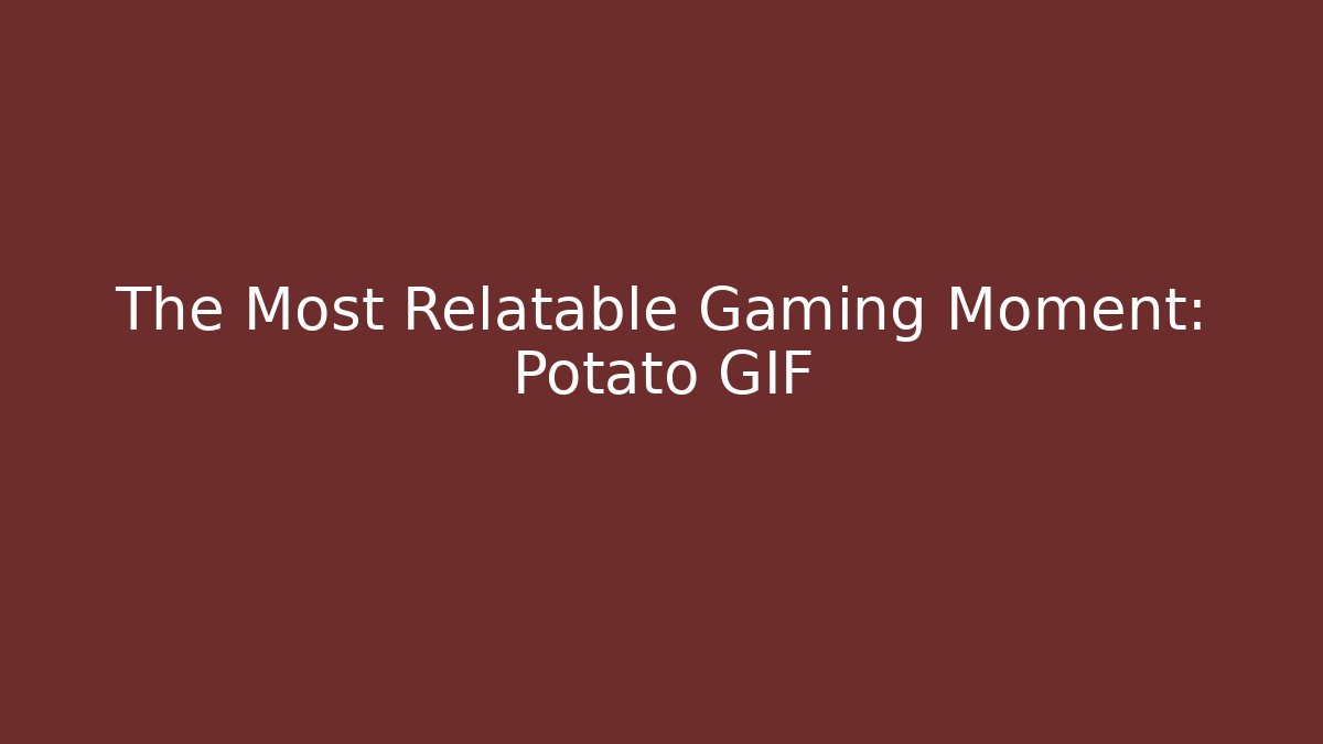 The Most Relatable Gaming Moment: Potato GIF