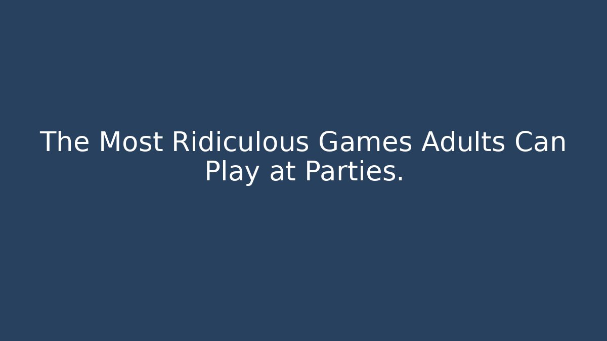 The Most Ridiculous Games Adults Can Play at Parties.