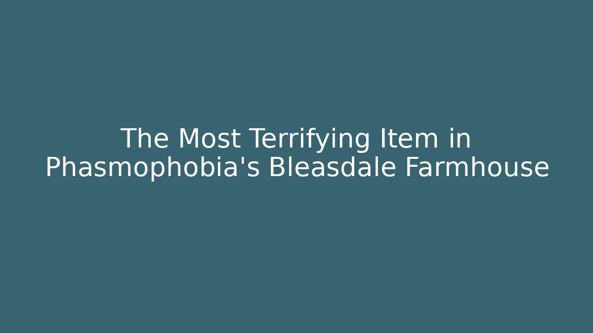 The Most Terrifying Item in Phasmophobia's Bleasdale Farmhouse