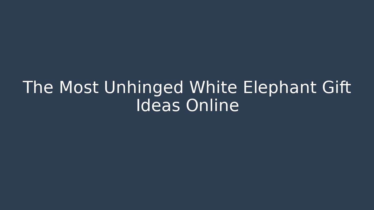 The Most Unhinged White Elephant Gift Ideas Online - Andrea Zevedo