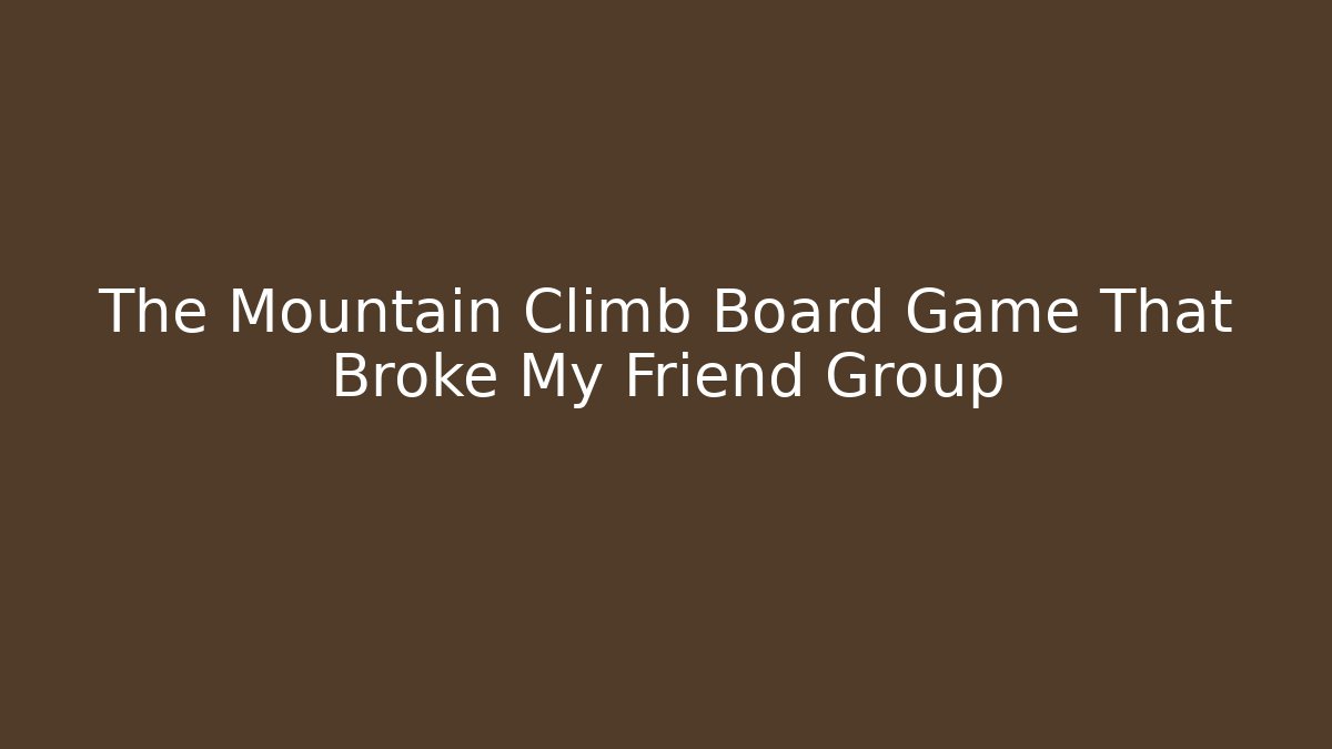 The Mountain Climb Board Game That Broke My Friend Group