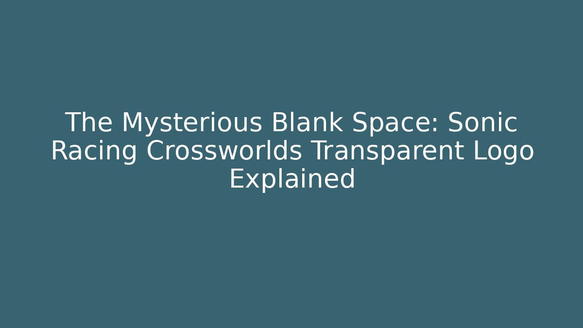The Mysterious Blank Space: Sonic Racing Crossworlds Transparent Logo Explained