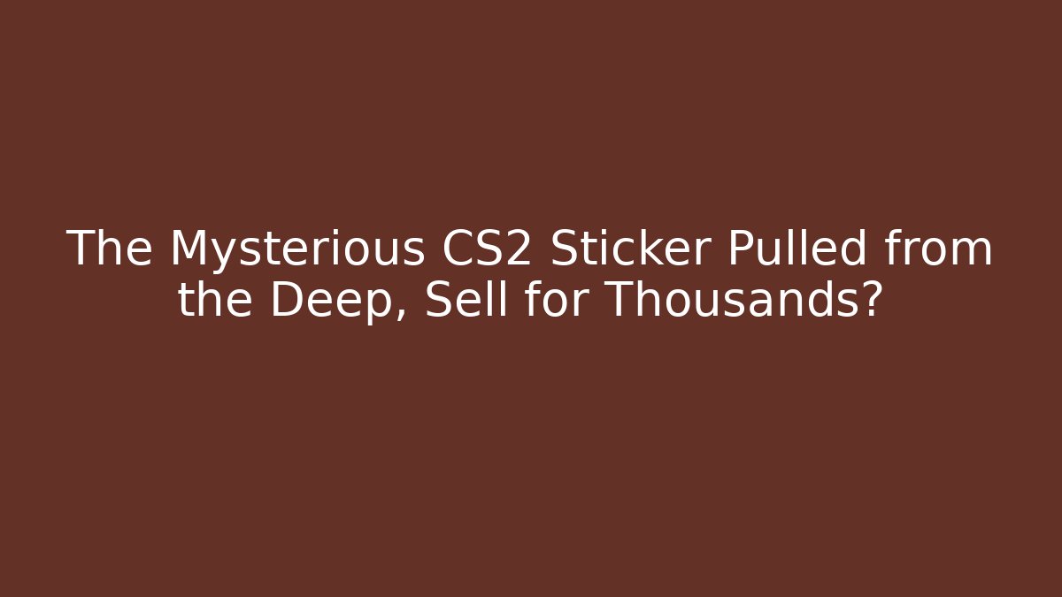 The Mysterious CS2 Sticker Pulled from the Deep, Sell for Thousands?