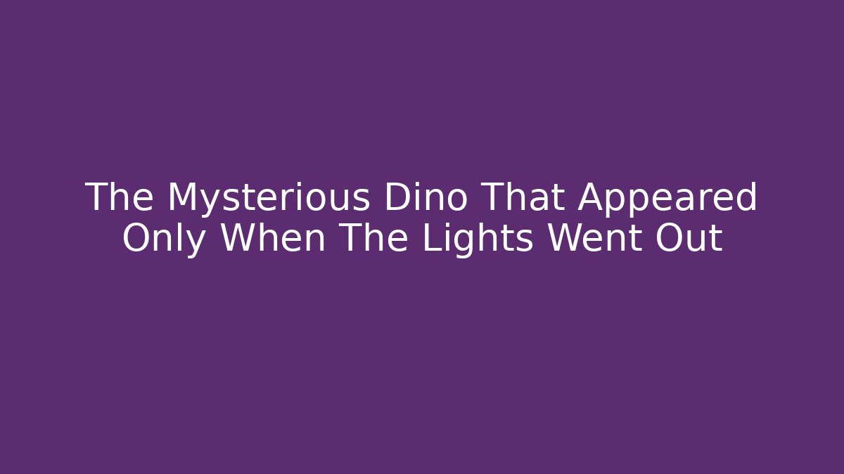 The Mysterious Dino That Appeared Only When The Lights Went Out