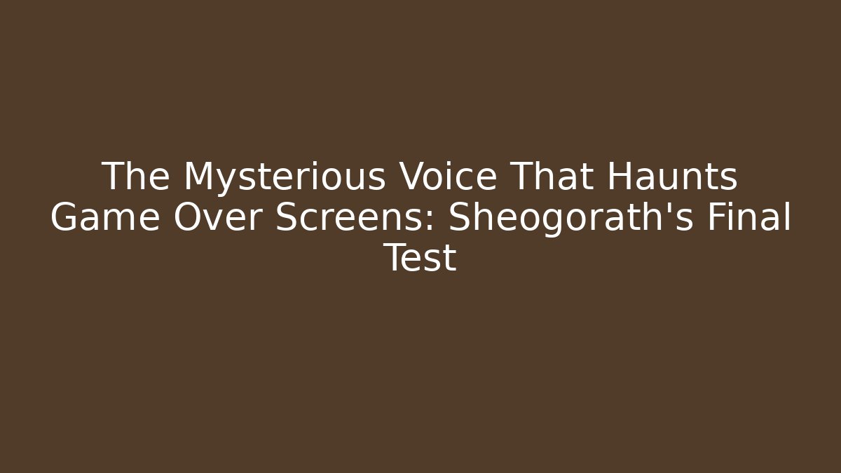The Mysterious Voice That Haunts Game Over Screens: Sheogorath's Final Test