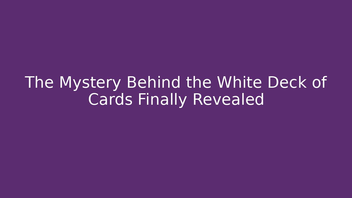 The Mystery Behind the White Deck of Cards Finally Revealed