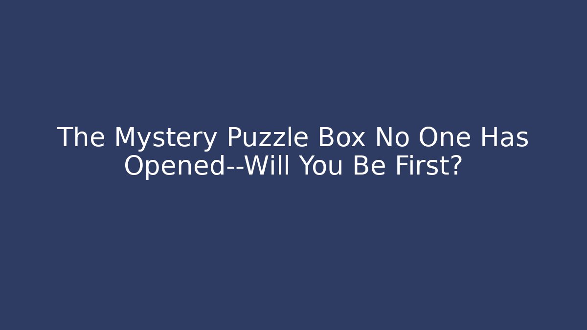 The Mystery Puzzle Box No One Has Opened—Will You Be First?