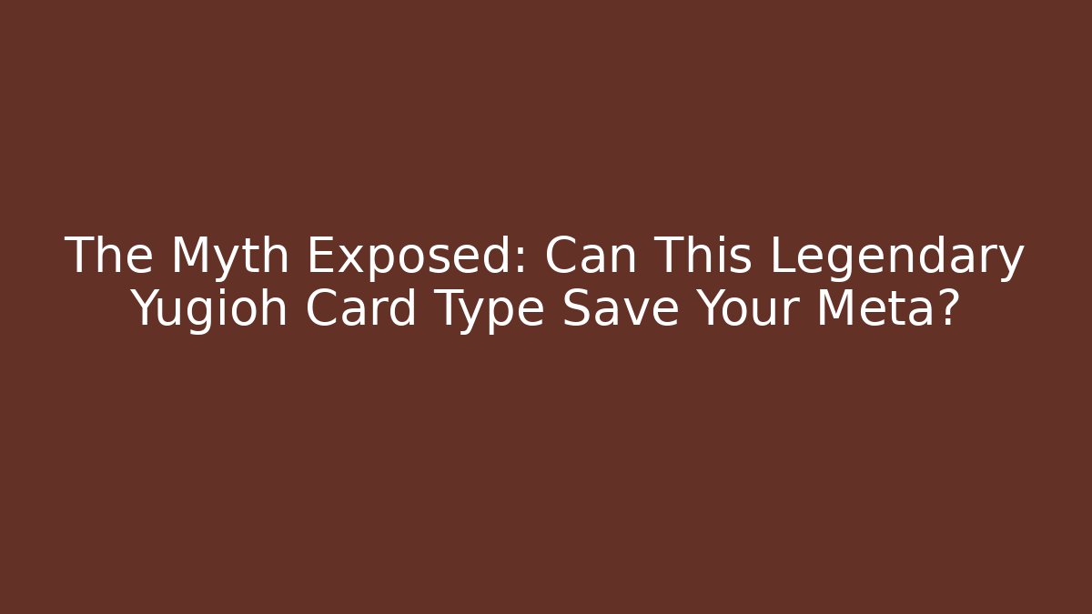 The Myth Exposed: Can This Legendary Yugioh Card Type Save Your Meta?