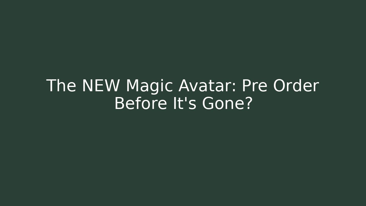 The NEW Magic Avatar: Pre Order Before It’s Gone?