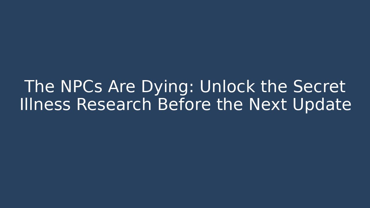 The NPCs Are Dying: Unlock the Secret Illness Research Before the Next Update