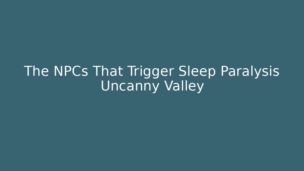 The NPCs That Trigger Sleep Paralysis Uncanny Valley - Andrea Zevedo