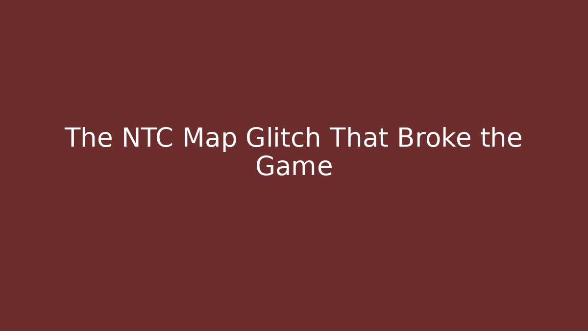The NTC Map Glitch That Broke the Game