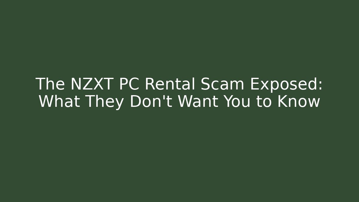 The NZXT PC Rental Scam Exposed: What They Don't Want You to Know