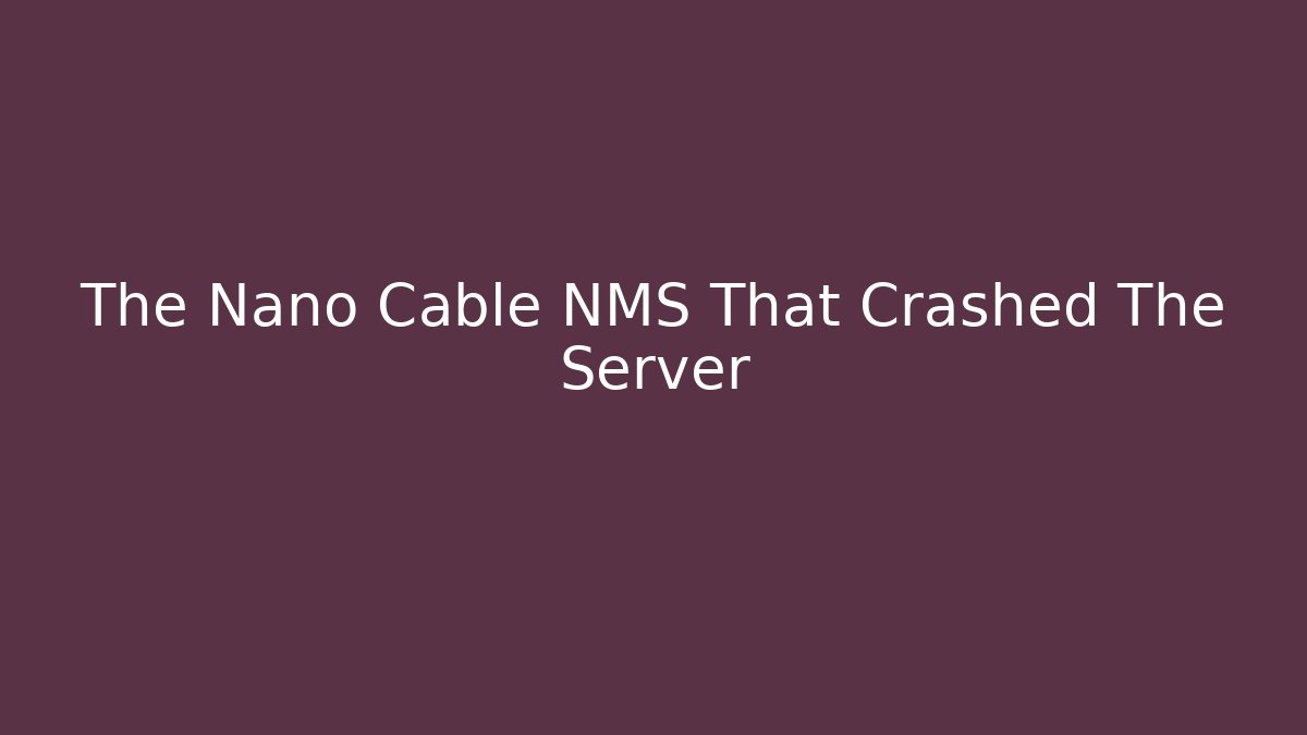 The Nano Cable NMS That Crashed The Server