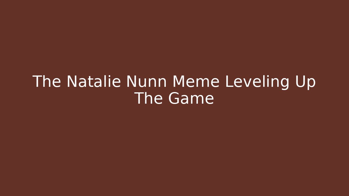 The Natalie Nunn Meme Leveling Up The Game
