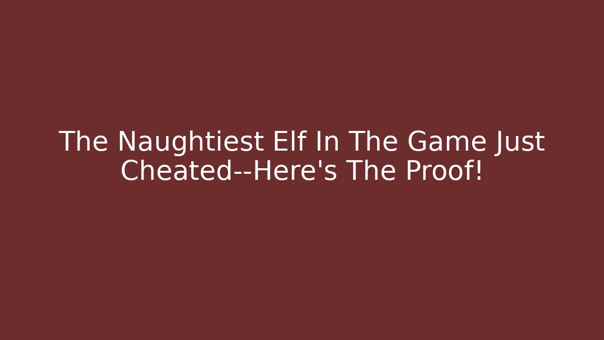 The Naughtiest Elf In The Game Just Cheated—Here’s The Proof!