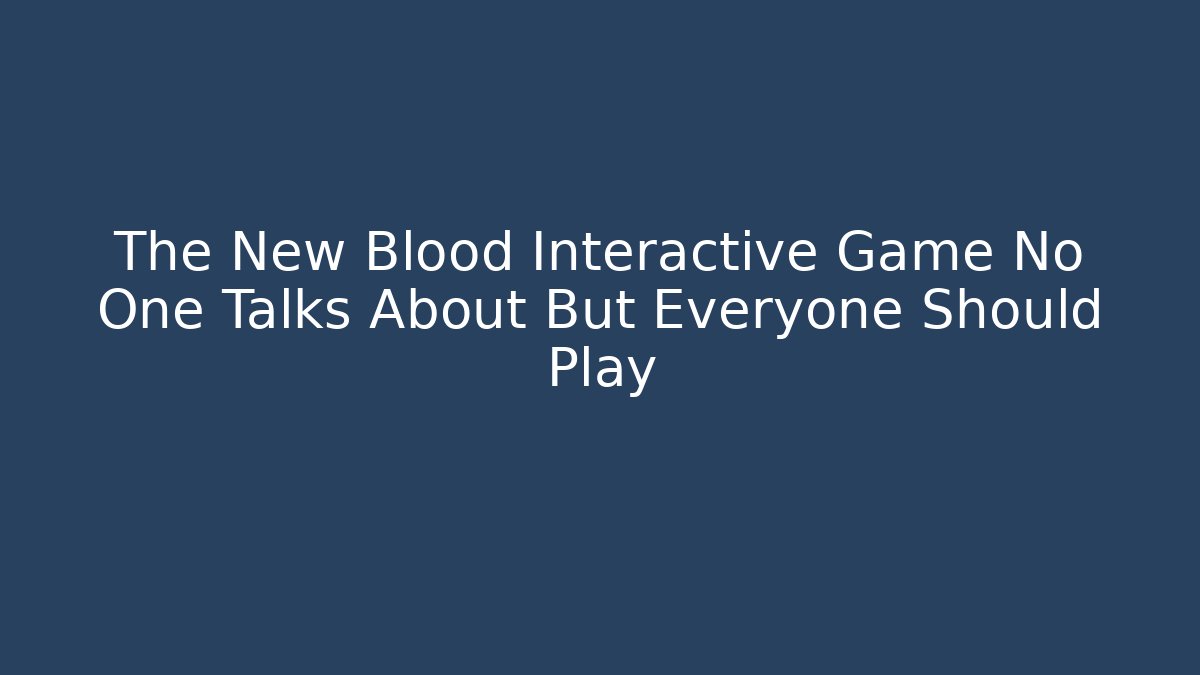 The New Blood Interactive Game No One Talks About But Everyone Should Play